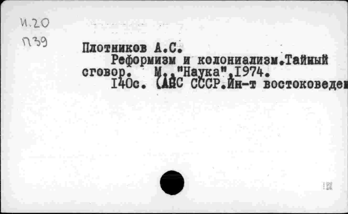 ﻿Плотников А.С.
Реформизм и колониализм»Тайный сговор. М.."Наука".1974.
140с. ОЙС СССР.Ин-т востоковеде!